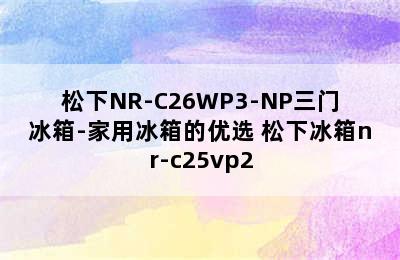 松下NR-C26WP3-NP三门冰箱-家用冰箱的优选 松下冰箱nr-c25vp2